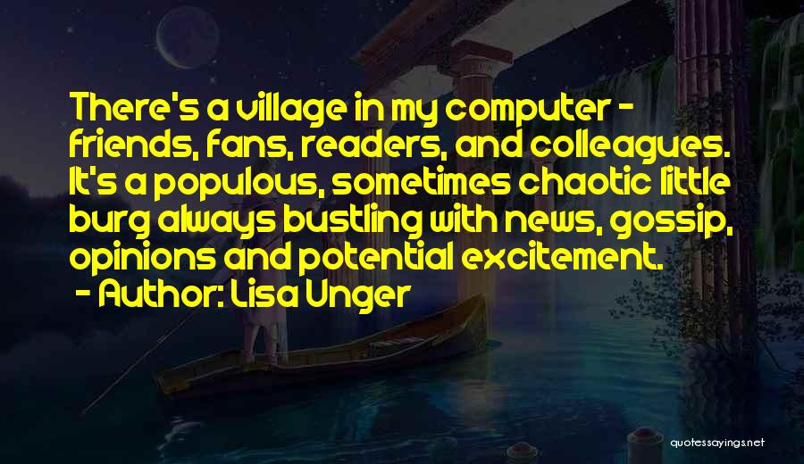 Lisa Unger Quotes: There's A Village In My Computer - Friends, Fans, Readers, And Colleagues. It's A Populous, Sometimes Chaotic Little Burg Always