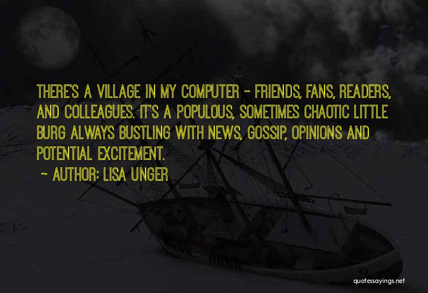 Lisa Unger Quotes: There's A Village In My Computer - Friends, Fans, Readers, And Colleagues. It's A Populous, Sometimes Chaotic Little Burg Always