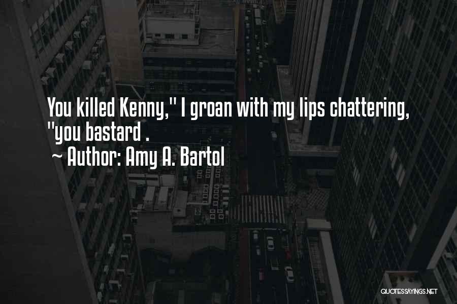 Amy A. Bartol Quotes: You Killed Kenny, I Groan With My Lips Chattering, You Bastard .