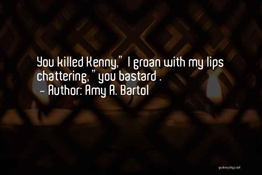 Amy A. Bartol Quotes: You Killed Kenny, I Groan With My Lips Chattering, You Bastard .