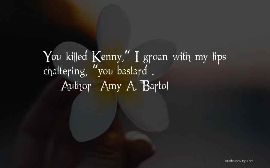 Amy A. Bartol Quotes: You Killed Kenny, I Groan With My Lips Chattering, You Bastard .