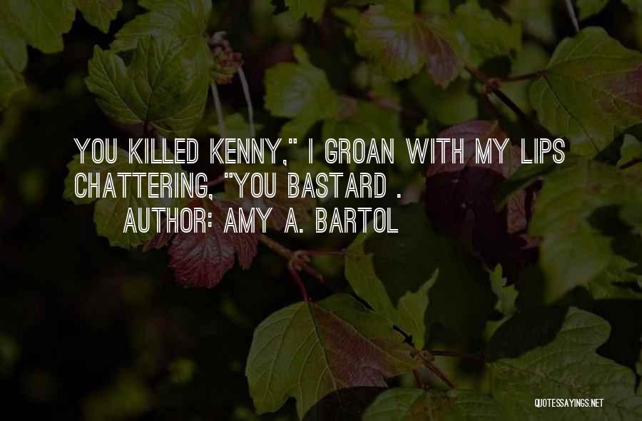 Amy A. Bartol Quotes: You Killed Kenny, I Groan With My Lips Chattering, You Bastard .