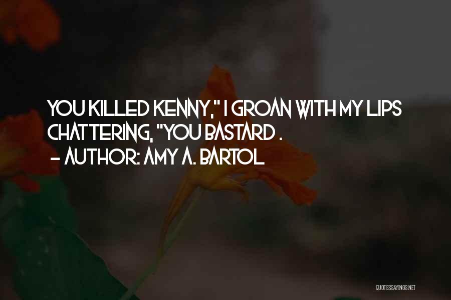 Amy A. Bartol Quotes: You Killed Kenny, I Groan With My Lips Chattering, You Bastard .