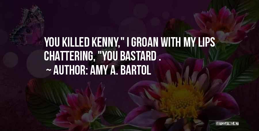 Amy A. Bartol Quotes: You Killed Kenny, I Groan With My Lips Chattering, You Bastard .