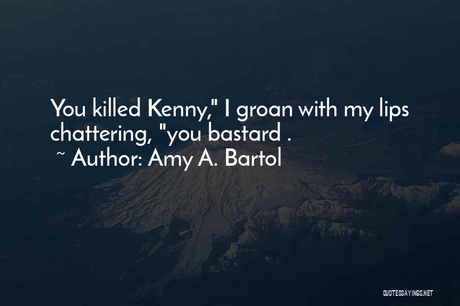 Amy A. Bartol Quotes: You Killed Kenny, I Groan With My Lips Chattering, You Bastard .