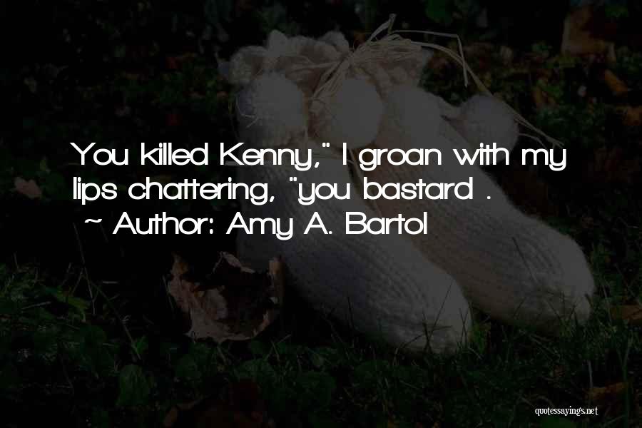 Amy A. Bartol Quotes: You Killed Kenny, I Groan With My Lips Chattering, You Bastard .