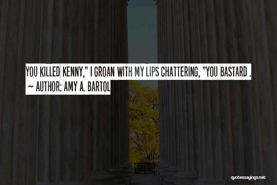 Amy A. Bartol Quotes: You Killed Kenny, I Groan With My Lips Chattering, You Bastard .