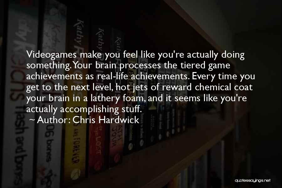 Chris Hardwick Quotes: Videogames Make You Feel Like You're Actually Doing Something. Your Brain Processes The Tiered Game Achievements As Real-life Achievements. Every