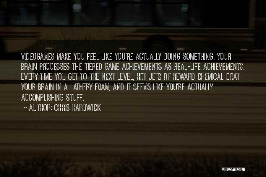 Chris Hardwick Quotes: Videogames Make You Feel Like You're Actually Doing Something. Your Brain Processes The Tiered Game Achievements As Real-life Achievements. Every