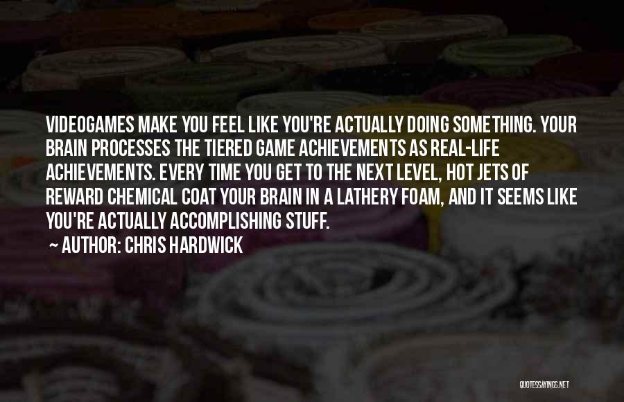 Chris Hardwick Quotes: Videogames Make You Feel Like You're Actually Doing Something. Your Brain Processes The Tiered Game Achievements As Real-life Achievements. Every