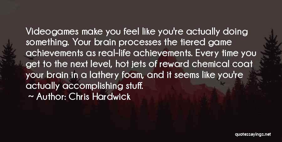 Chris Hardwick Quotes: Videogames Make You Feel Like You're Actually Doing Something. Your Brain Processes The Tiered Game Achievements As Real-life Achievements. Every