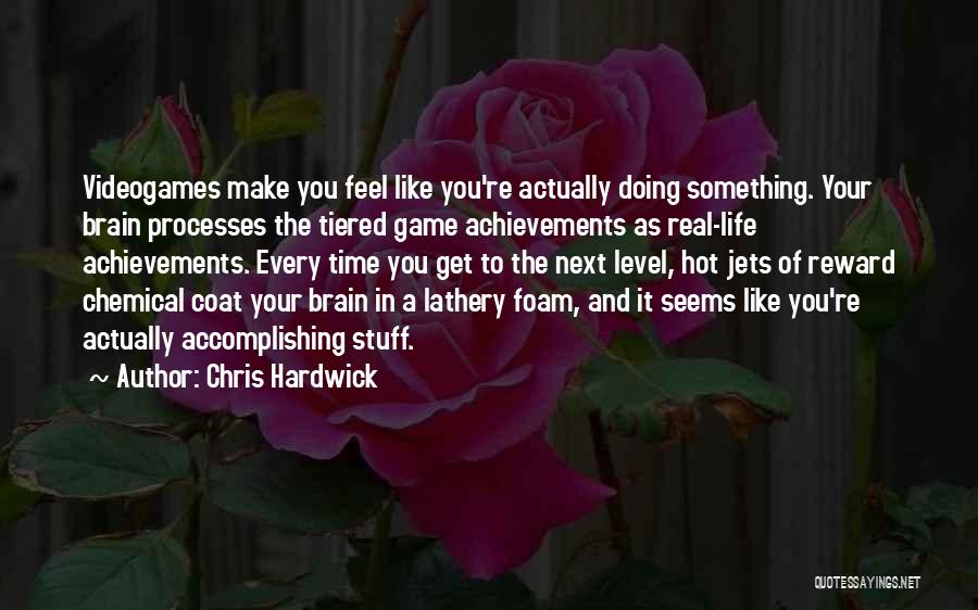 Chris Hardwick Quotes: Videogames Make You Feel Like You're Actually Doing Something. Your Brain Processes The Tiered Game Achievements As Real-life Achievements. Every