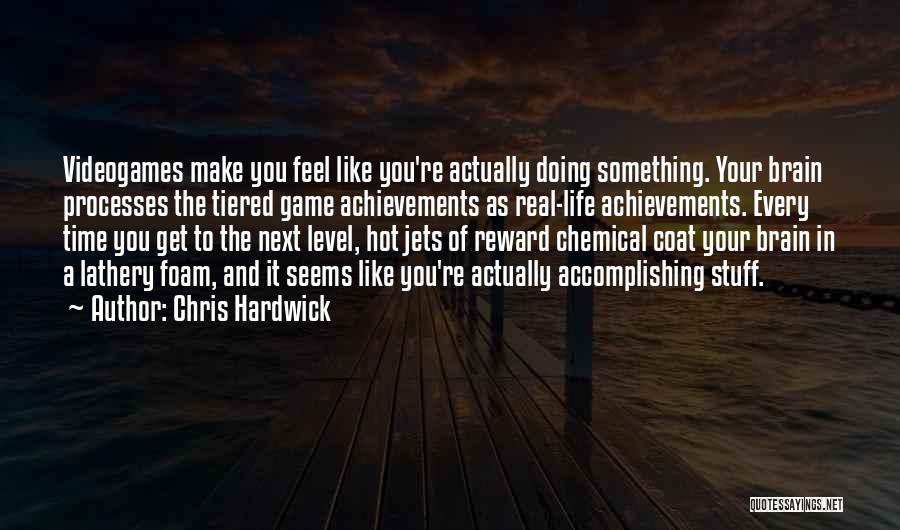 Chris Hardwick Quotes: Videogames Make You Feel Like You're Actually Doing Something. Your Brain Processes The Tiered Game Achievements As Real-life Achievements. Every