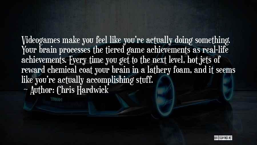 Chris Hardwick Quotes: Videogames Make You Feel Like You're Actually Doing Something. Your Brain Processes The Tiered Game Achievements As Real-life Achievements. Every