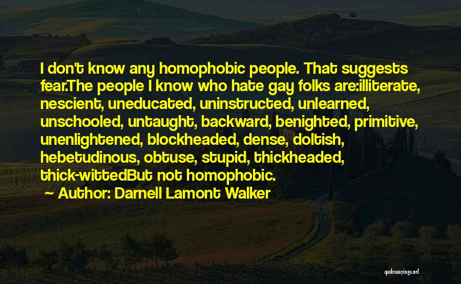 Darnell Lamont Walker Quotes: I Don't Know Any Homophobic People. That Suggests Fear.the People I Know Who Hate Gay Folks Are:illiterate, Nescient, Uneducated, Uninstructed,