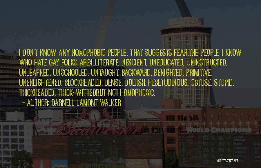 Darnell Lamont Walker Quotes: I Don't Know Any Homophobic People. That Suggests Fear.the People I Know Who Hate Gay Folks Are:illiterate, Nescient, Uneducated, Uninstructed,