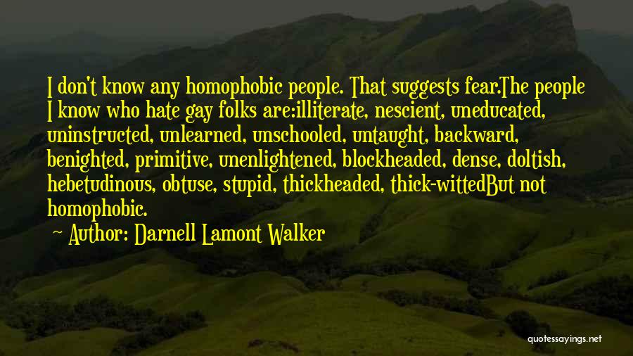 Darnell Lamont Walker Quotes: I Don't Know Any Homophobic People. That Suggests Fear.the People I Know Who Hate Gay Folks Are:illiterate, Nescient, Uneducated, Uninstructed,