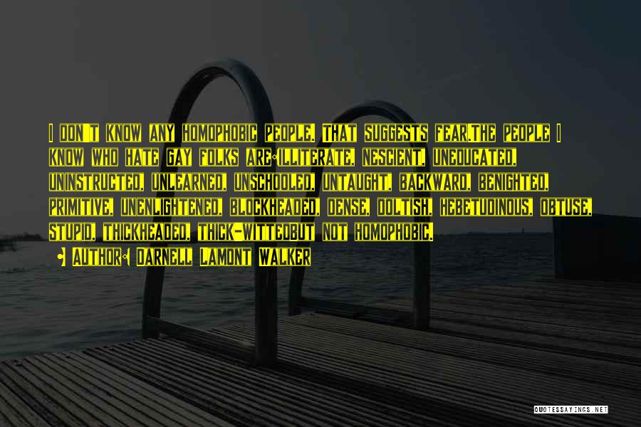 Darnell Lamont Walker Quotes: I Don't Know Any Homophobic People. That Suggests Fear.the People I Know Who Hate Gay Folks Are:illiterate, Nescient, Uneducated, Uninstructed,