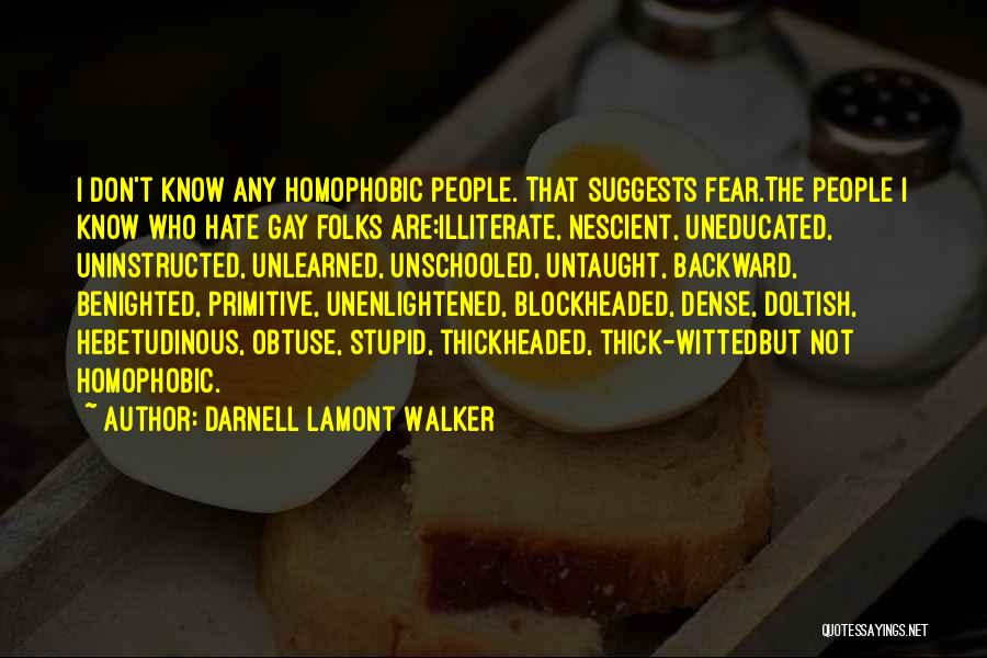 Darnell Lamont Walker Quotes: I Don't Know Any Homophobic People. That Suggests Fear.the People I Know Who Hate Gay Folks Are:illiterate, Nescient, Uneducated, Uninstructed,