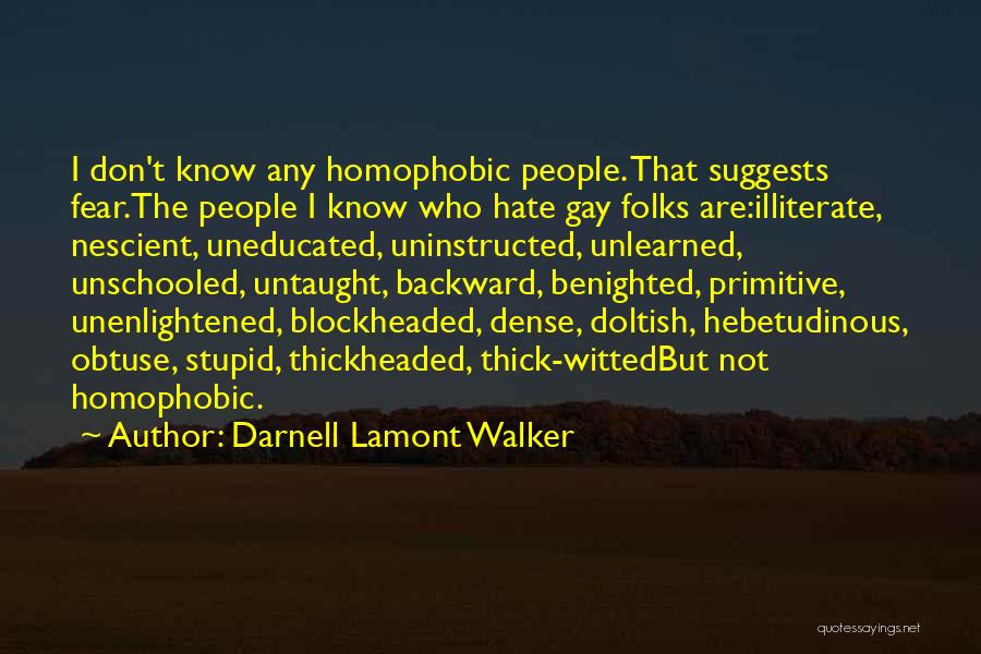 Darnell Lamont Walker Quotes: I Don't Know Any Homophobic People. That Suggests Fear.the People I Know Who Hate Gay Folks Are:illiterate, Nescient, Uneducated, Uninstructed,