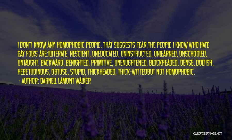 Darnell Lamont Walker Quotes: I Don't Know Any Homophobic People. That Suggests Fear.the People I Know Who Hate Gay Folks Are:illiterate, Nescient, Uneducated, Uninstructed,