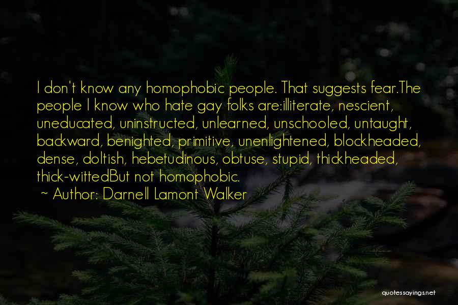 Darnell Lamont Walker Quotes: I Don't Know Any Homophobic People. That Suggests Fear.the People I Know Who Hate Gay Folks Are:illiterate, Nescient, Uneducated, Uninstructed,