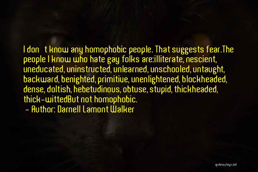 Darnell Lamont Walker Quotes: I Don't Know Any Homophobic People. That Suggests Fear.the People I Know Who Hate Gay Folks Are:illiterate, Nescient, Uneducated, Uninstructed,