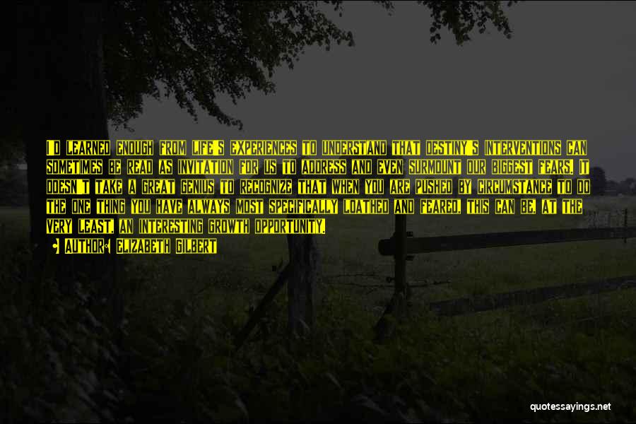 Elizabeth Gilbert Quotes: I'd Learned Enough From Life's Experiences To Understand That Destiny's Interventions Can Sometimes Be Read As Invitation For Us To