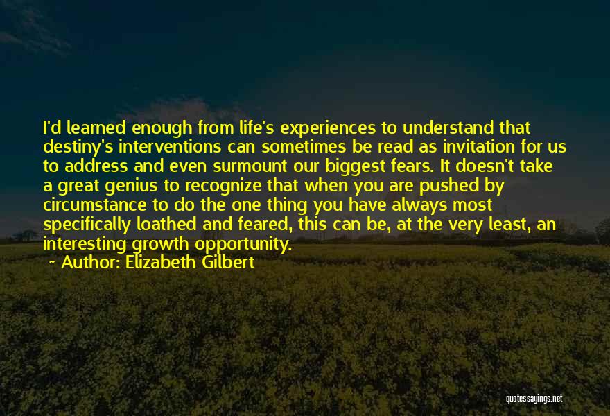 Elizabeth Gilbert Quotes: I'd Learned Enough From Life's Experiences To Understand That Destiny's Interventions Can Sometimes Be Read As Invitation For Us To