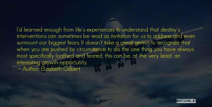 Elizabeth Gilbert Quotes: I'd Learned Enough From Life's Experiences To Understand That Destiny's Interventions Can Sometimes Be Read As Invitation For Us To