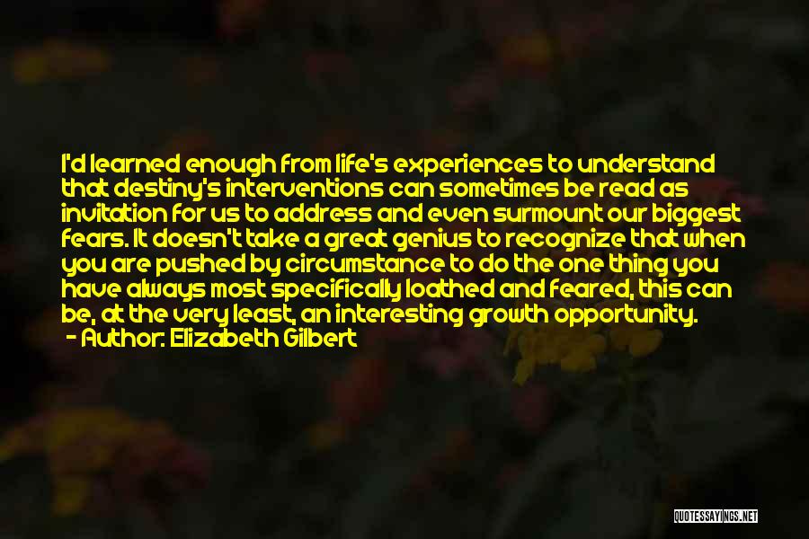 Elizabeth Gilbert Quotes: I'd Learned Enough From Life's Experiences To Understand That Destiny's Interventions Can Sometimes Be Read As Invitation For Us To