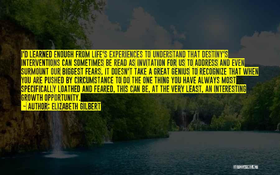 Elizabeth Gilbert Quotes: I'd Learned Enough From Life's Experiences To Understand That Destiny's Interventions Can Sometimes Be Read As Invitation For Us To