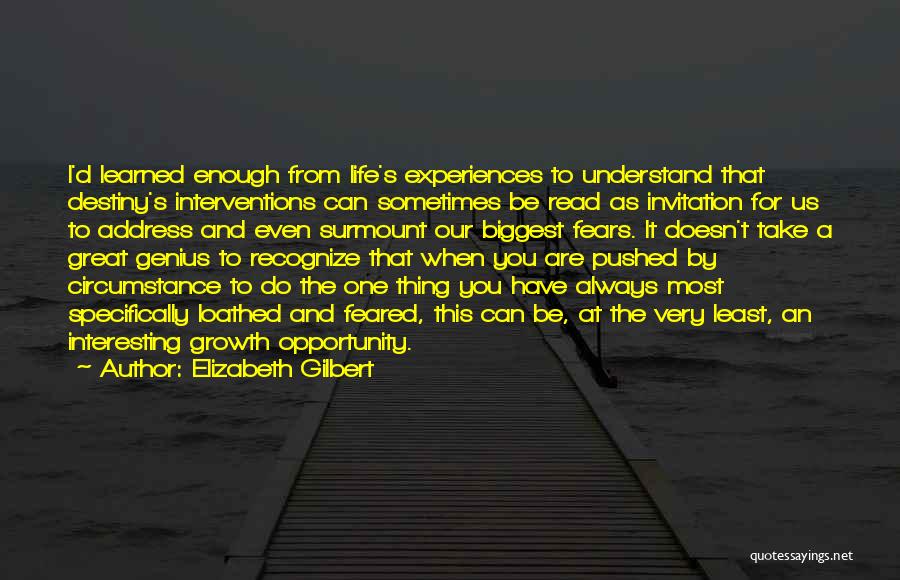 Elizabeth Gilbert Quotes: I'd Learned Enough From Life's Experiences To Understand That Destiny's Interventions Can Sometimes Be Read As Invitation For Us To