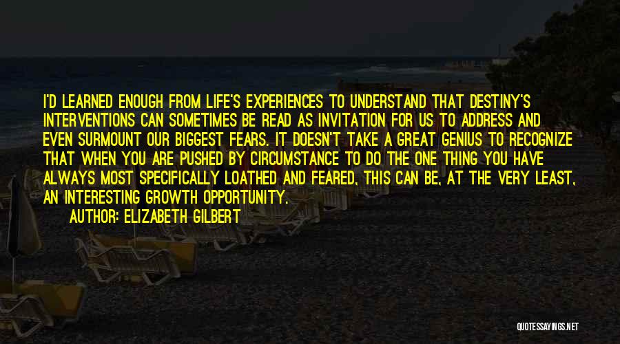 Elizabeth Gilbert Quotes: I'd Learned Enough From Life's Experiences To Understand That Destiny's Interventions Can Sometimes Be Read As Invitation For Us To