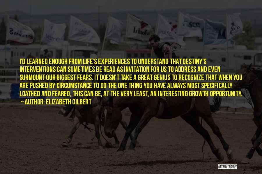 Elizabeth Gilbert Quotes: I'd Learned Enough From Life's Experiences To Understand That Destiny's Interventions Can Sometimes Be Read As Invitation For Us To