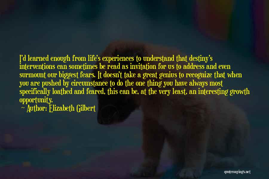 Elizabeth Gilbert Quotes: I'd Learned Enough From Life's Experiences To Understand That Destiny's Interventions Can Sometimes Be Read As Invitation For Us To