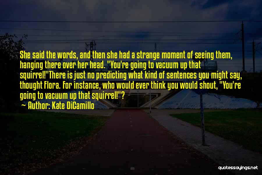Kate DiCamillo Quotes: She Said The Words, And Then She Had A Strange Moment Of Seeing Them, Hanging There Over Her Head. You're
