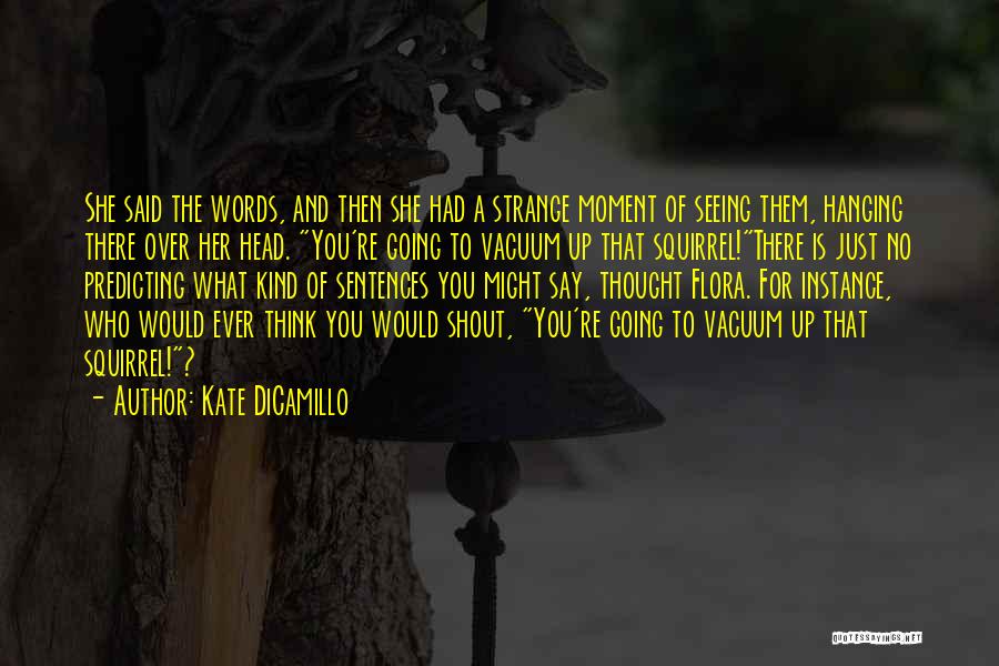 Kate DiCamillo Quotes: She Said The Words, And Then She Had A Strange Moment Of Seeing Them, Hanging There Over Her Head. You're