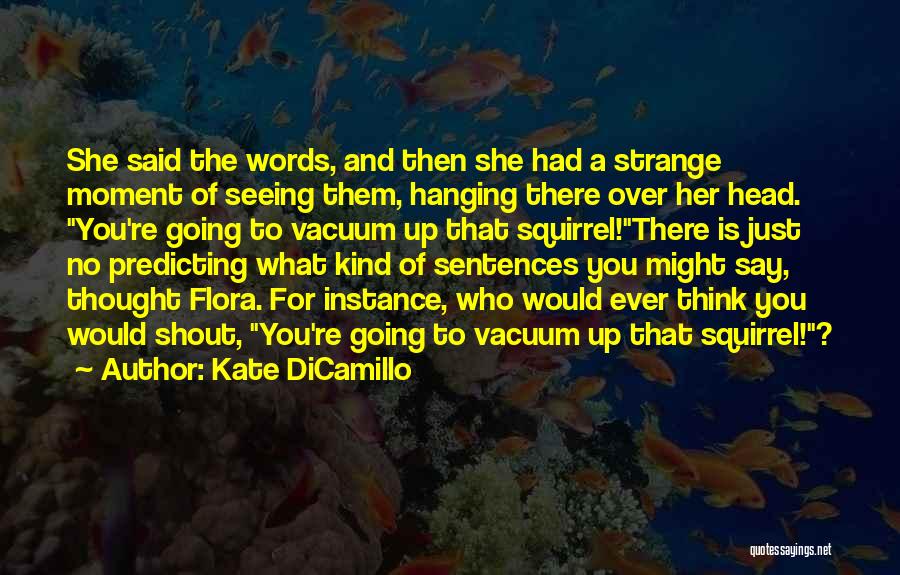 Kate DiCamillo Quotes: She Said The Words, And Then She Had A Strange Moment Of Seeing Them, Hanging There Over Her Head. You're