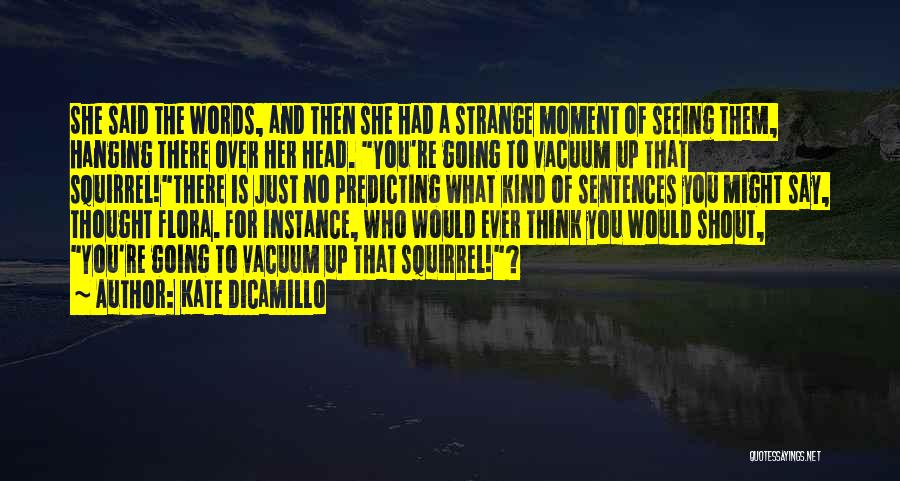 Kate DiCamillo Quotes: She Said The Words, And Then She Had A Strange Moment Of Seeing Them, Hanging There Over Her Head. You're