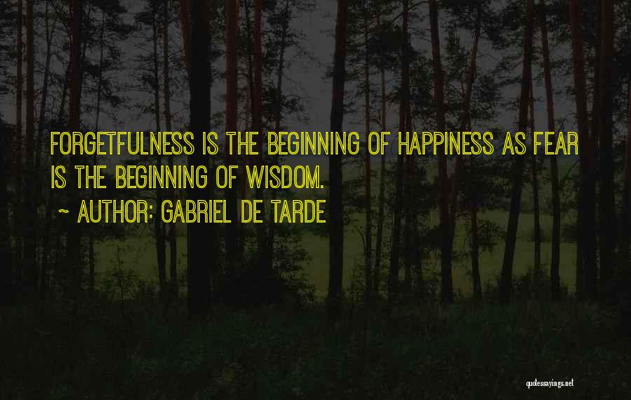 Gabriel De Tarde Quotes: Forgetfulness Is The Beginning Of Happiness As Fear Is The Beginning Of Wisdom.