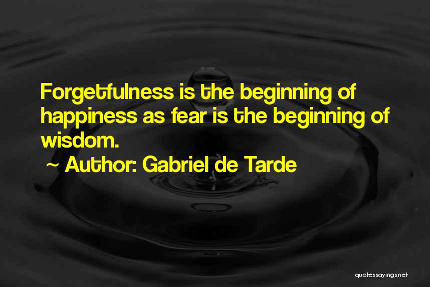 Gabriel De Tarde Quotes: Forgetfulness Is The Beginning Of Happiness As Fear Is The Beginning Of Wisdom.