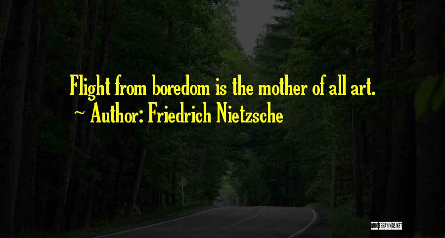 Friedrich Nietzsche Quotes: Flight From Boredom Is The Mother Of All Art.