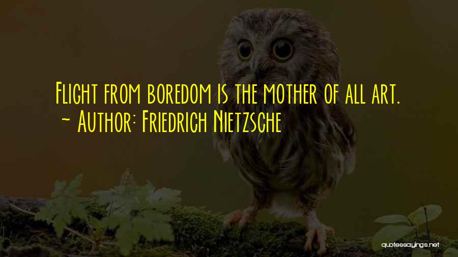 Friedrich Nietzsche Quotes: Flight From Boredom Is The Mother Of All Art.