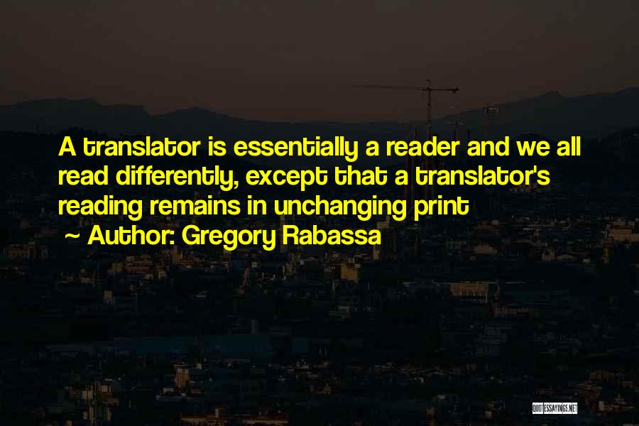 Gregory Rabassa Quotes: A Translator Is Essentially A Reader And We All Read Differently, Except That A Translator's Reading Remains In Unchanging Print