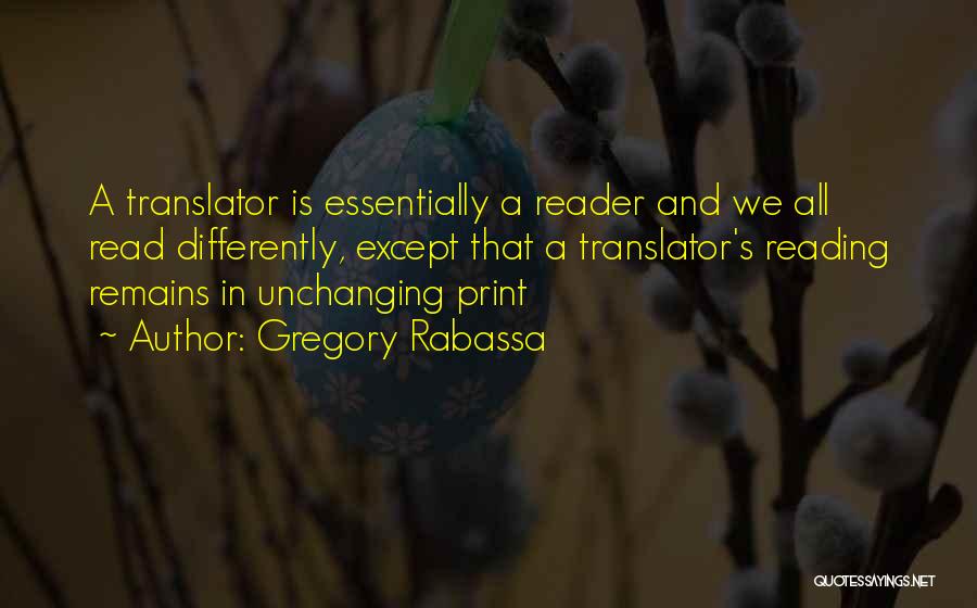 Gregory Rabassa Quotes: A Translator Is Essentially A Reader And We All Read Differently, Except That A Translator's Reading Remains In Unchanging Print