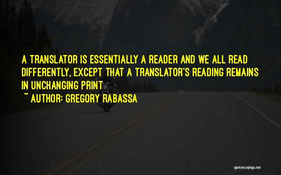 Gregory Rabassa Quotes: A Translator Is Essentially A Reader And We All Read Differently, Except That A Translator's Reading Remains In Unchanging Print