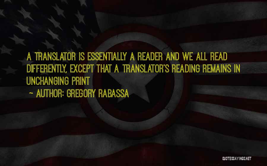 Gregory Rabassa Quotes: A Translator Is Essentially A Reader And We All Read Differently, Except That A Translator's Reading Remains In Unchanging Print