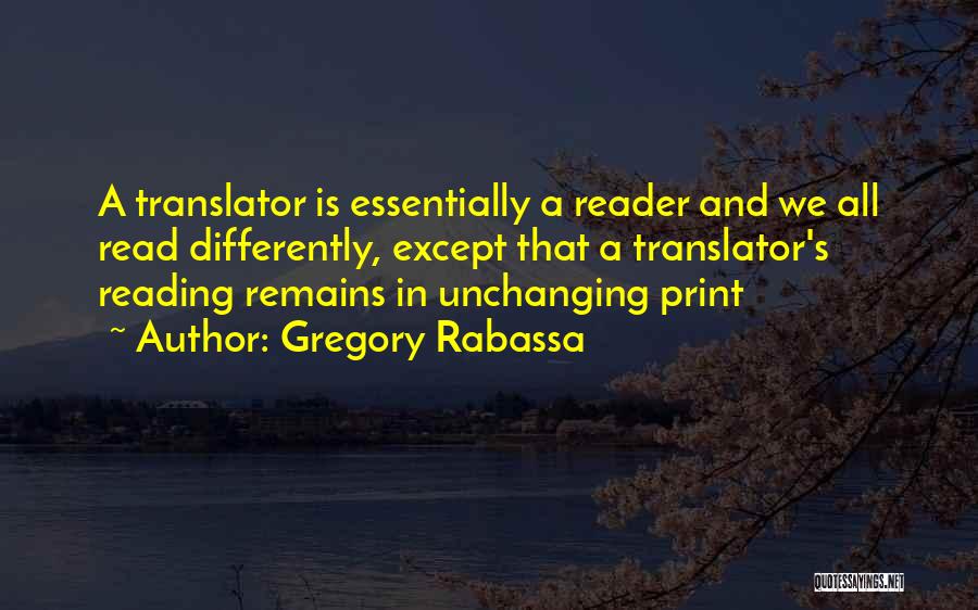 Gregory Rabassa Quotes: A Translator Is Essentially A Reader And We All Read Differently, Except That A Translator's Reading Remains In Unchanging Print