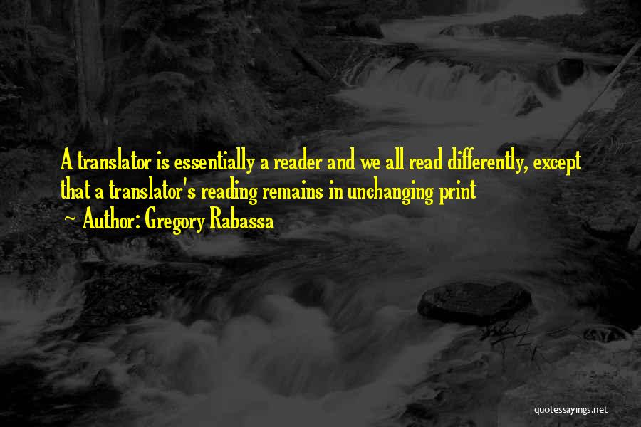 Gregory Rabassa Quotes: A Translator Is Essentially A Reader And We All Read Differently, Except That A Translator's Reading Remains In Unchanging Print